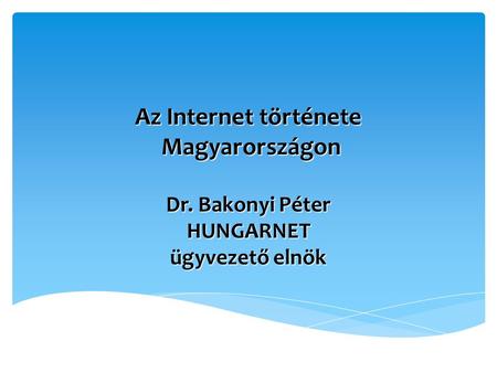 Az Internet története Magyarországon Dr. Bakonyi Péter HUNGARNET ügyvezető elnök.