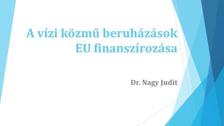 A vízi közmű beruházások EU finanszírozása Dr. Nagy Judit.