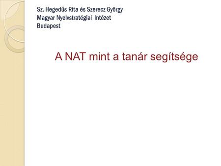 Sz. Hegedűs Rita és Szerecz György Magyar Nyelvstratégiai Intézet Budapest A NAT mint a tanár segítsége.