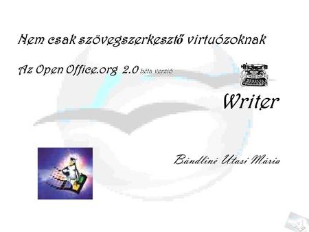 Nem csak szövegszerkeszt ő virtuózoknak Az Open Office.org 2.0 béta verzió Bándliné Utasi Mária Writer.