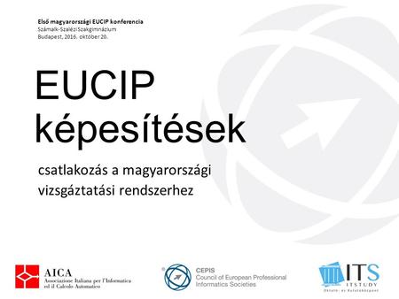 EUCIP képesítések csatlakozás a magyarországi vizsgáztatási rendszerhez Első magyarországi EUCIP konferencia Számalk-Szalézi Szakgimnázium Budapest, 2016.