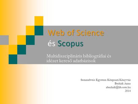 Web of Science Scopus Web of Science és Scopus Multidiszciplináris bibliográfiai és idézet kereső adatbázisok Semmelweis Egyetem Központi Könyvtár Berhidi.