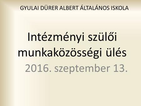 Intézményi szülői munkaközösségi ülés szeptember 13. GYULAI DÜRER ALBERT ÁLTALÁNOS ISKOLA.