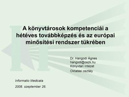 A könyvtárosok kompetenciái a hétéves továbbképzés és az európai minősítési rendszer tükrében Informatio Medicata szeptember 26. Dr. Hangodi Ágnes.