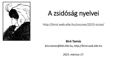 A zsidóság nyelvei http://birot.web.elte.hu/courses/2015-orzse/ Biró Tamás biro.tamas@btk.elte.hu, http://birot.web.elte.hu 2015. március 17.