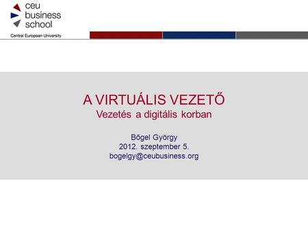 A VIRTUÁLIS VEZETŐ Vezetés a digitális korban Bőgel György 2012. szeptember 5.