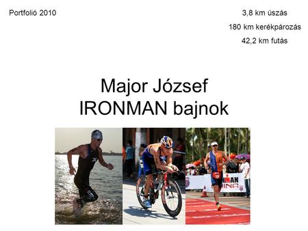 Major József IRONMAN bajnok 3,8 km úszás 180 km kerékpározás 42,2 km futás Portfolió 2010.