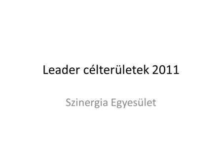 Leader célterületek 2011 Szinergia Egyesület. Leader célterületek.