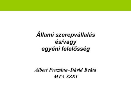 Állami szerepvállalás és/vagy egyéni felelősség Albert Fruzsina–Dávid Beáta MTA SZKI.