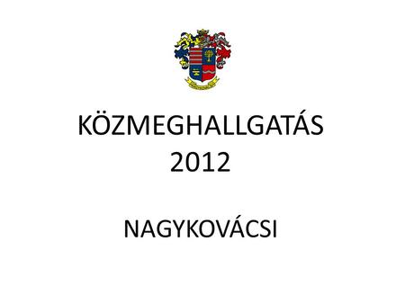 KÖZMEGHALLGATÁS 2012 NAGYKOVÁCSI. 1. napirendi pont Tájékoztató Nagykovácsi Nagyközség Önkormányzatának 2011. évi költségvetésének zárszámadásáról KÖZMEGHALLGATÁS.