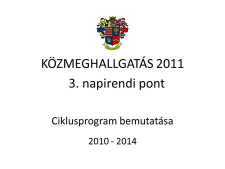 KÖZMEGHALLGATÁS 2011 Ciklusprogram bemutatása 2010 - 2014 3. napirendi pont.