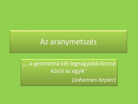 ,,…a geometria két legnagyobb kincse közül az egyik” (Johannes Kepler)