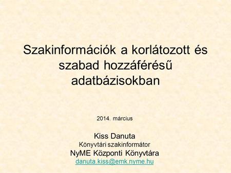 Szakinformációk a korlátozott és szabad hozzáférésű adatbázisokban Kiss Danuta Könyvtári szakinformátor NyME Központi Könyvtára