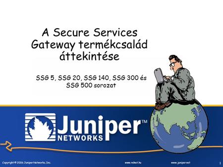 Copyright © 2006 Juniper Networks, Inc. www.relnet.huwww.juniper.net 1 A Secure Services Gateway termékcsalád áttekintése SSG 5, SSG 20, SSG 140, SSG 300.