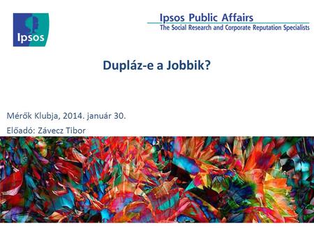 Dupláz-e a Jobbik? Mérők Klubja, 2014. január 30. Előadó: Závecz Tibor.