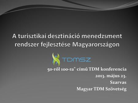 50-ről 100-ra című TDM konferencia 2013. május 23. Szarvas