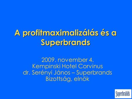 A profitmaximalizálás és a Superbrands 2009. november 4. Kempinski Hotel Corvinus dr. Serényi János – Superbrands Bizottság, elnök.