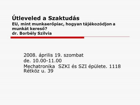 Útleveled a Szaktudás EU, mint munkaerőpiac, hogyan tájékozódjon a munkát kereső? dr. Borbély Szilvia 2008. április 19. szombat de. 10.00-11.00 Mechatronika.