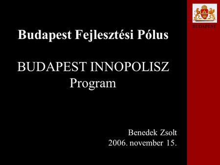 BUDAPEST Budapest Fejlesztési Pólus BUDAPEST INNOPOLISZ Program Benedek Zsolt 2006. november 15.