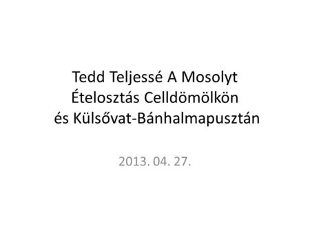 Tedd Teljessé A Mosolyt Ételosztás Celldömölkön és Külsővat-Bánhalmapusztán 2013. 04. 27.