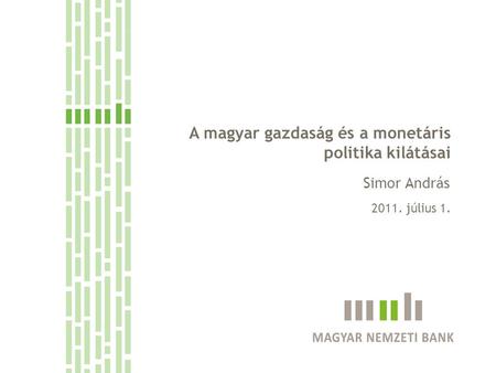 A monetáris politikai döntéshozatal szempontjai A magyar gazdaság és a monetáris politika kilátásai 2011. július 1. Simor András.