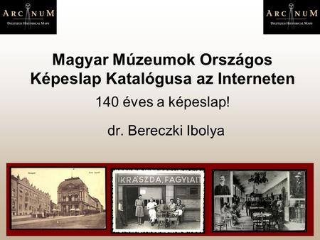 Magyar Múzeumok Országos Képeslap Katalógusa az Interneten 140 éves a képeslap! dr. Bereczki Ibolya.