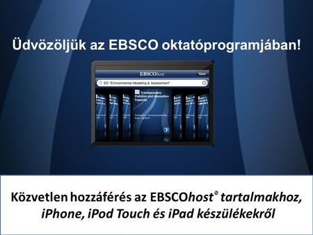 EBSCOhost iPhone/iTouch Application Közvetlen hozzáférés az EBSCOhost ® tartalmakhoz, iPhone, iPod Touch és iPad készülékekről Üdvözöljük az EBSCO oktatóprogramjában!