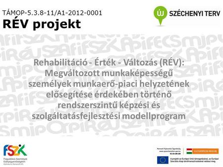 TÁMOP-5.3.8-11/A1-2012-0001 RÉV projekt Rehabilitáció - Érték - Változás (RÉV): Megváltozott munkaképességű személyek munkaerő-piaci helyzetének elősegítése.
