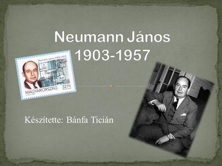 Neumann János 1903-1957 Készítette: Bánfa Ticián.