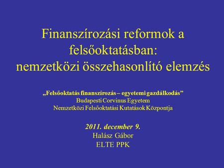 Finanszírozási reformok a felsőoktatásban: nemzetközi összehasonlító elemzés „Felsőoktatás finanszírozás – egyetemi gazdálkodás” Budapesti Corvinus Egyetem.