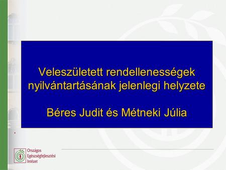 Veleszületett rendellenességek nyilvántartásának jelenlegi helyzete Béres Judit és Métneki Júlia .