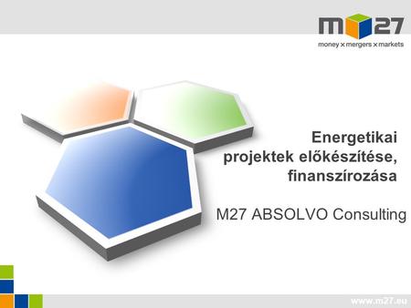 Www.m27.eu Energetikai projektek előkészítése, finanszírozása M27 ABSOLVO Consulting.