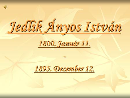 Jedlik Ányos István 1800. Január 11. - 1895. December 12.