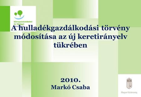 2017.04.02. A hulladékgazdálkodási törvény módosítása az új keretirányelv tükrében 2010. Markó Csaba.