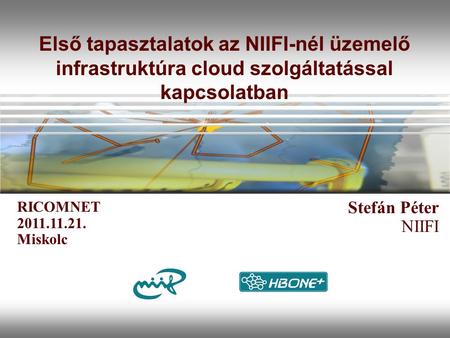 Első tapasztalatok az NIIFI-nél üzemelő infrastruktúra cloud szolgáltatással kapcsolatban Stefán Péter NIIFI RICOMNET 2011.11.21. Miskolc.