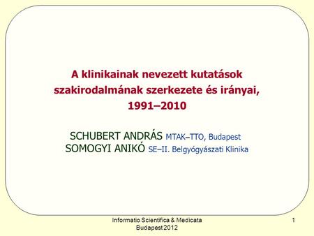 Informatio Scientifica & Medicata Budapest 2012 1 A klinikainak nevezett kutatások szakirodalmának szerkezete és irányai, 1991–2010 SCHUBERT ANDRÁS MTAK.
