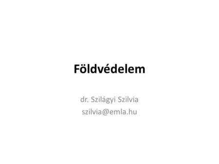Dr. Szilágyi Szilvia szilvia@emla.hu Földvédelem dr. Szilágyi Szilvia szilvia@emla.hu.