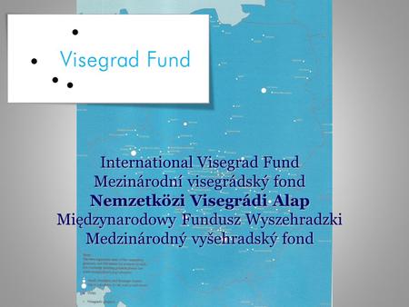 International Visegrad Fund Mezinárodní visegrádský fond Nemzetközi Visegrádi Alap Międzynarodowy Fundusz Wyszehradzki Medzinárodný vyšehradský fond.