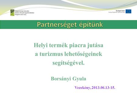 Helyi termék piacra jutása a turizmus lehetőségeinek segítségével. Borsányi Gyula Vezekény, 2013.06.13-15.