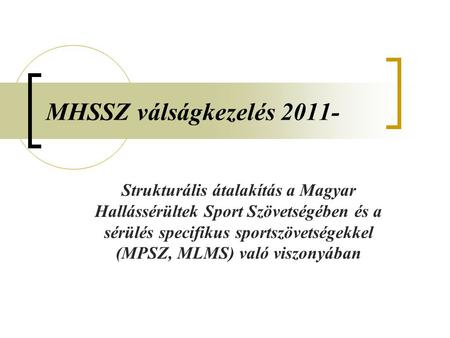 MHSSZ válságkezelés 2011- Strukturális átalakítás a Magyar Hallássérültek Sport Szövetségében és a sérülés specifikus sportszövetségekkel (MPSZ, MLMS)