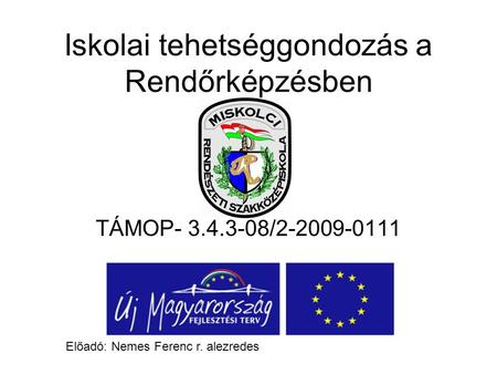 Iskolai tehetséggondozás a Rendőrképzésben TÁMOP- 3.4.3-08/2-2009-0111 Előadó: Nemes Ferenc r. alezredes.