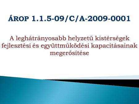 ÁROP 1.1.5-09/C/A-2009-0001 A leghátrányosabb helyzetű kistérségek fejlesztési és együttműködési kapacitásainak megerősítése.