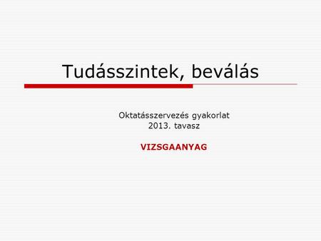 Oktatásszervezés gyakorlat 2013. tavasz VIZSGAANYAG Tudásszintek, beválás.