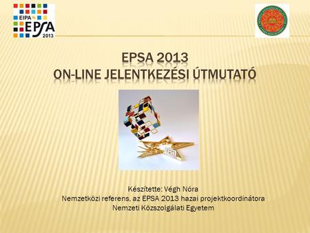 Készítette: Végh Nóra Nemzetközi referens, az EPSA 2013 hazai projektkoordinátora Nemzeti Közszolgálati Egyetem.