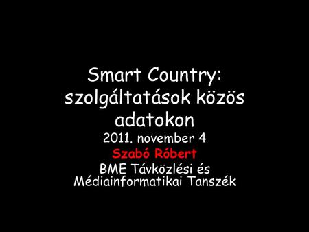 Smart Country: szolgáltatások közös adatokon 2011. november 4 Szabó Róbert BME Távközlési és Médiainformatikai Tanszék.