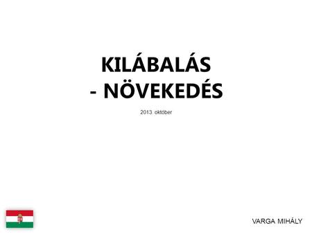 KILÁBALÁS - NÖVEKEDÉS 2013. október VARGA MIHÁLY.