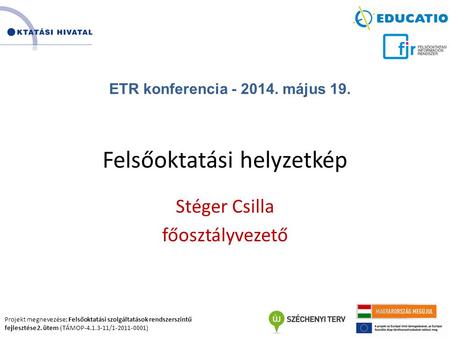 Projekt megnevezése: Felsőoktatási szolgáltatások rendszerszintű fejlesztése 2. ütem (TÁMOP-4.1.3-11/1-2011-0001) Felsőoktatási helyzetkép Stéger Csilla.