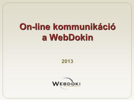 On-line kommunikáció a WebDokin 2013. WebDoki - a számok tükrében •Regisztráltak száma: 21 272 fő •Napi hírlevelet kér: 85% •Napi látogatások száma: 6100-6800.