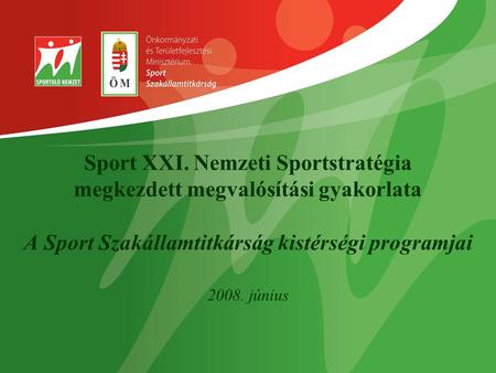 Sport XXI. Nemzeti Sportstratégia megkezdett megvalósítási gyakorlata A Sport Szakállamtitkárság kistérségi programjai 2008. június.
