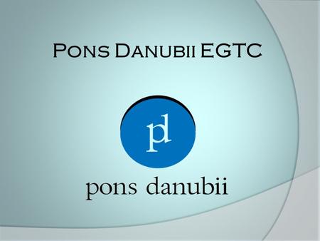 Pons Danubii EGTC. Rövidítés jelentése: Pons Danubii Korlátolt Felel ő sség ű Európai Területi Együttm ű ködési Csoportosulás.